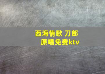 西海情歌 刀郎 原唱免费ktv